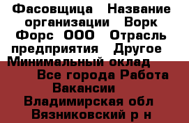 Фасовщица › Название организации ­ Ворк Форс, ООО › Отрасль предприятия ­ Другое › Минимальный оклад ­ 25 000 - Все города Работа » Вакансии   . Владимирская обл.,Вязниковский р-н